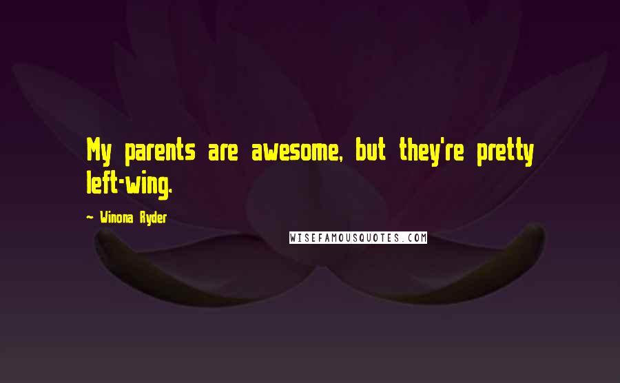 Winona Ryder Quotes: My parents are awesome, but they're pretty left-wing.