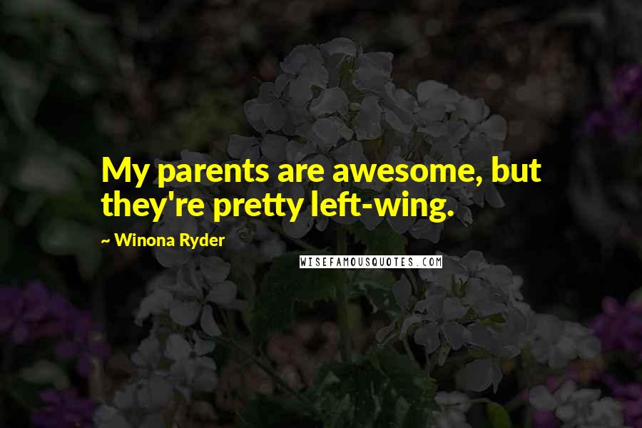 Winona Ryder Quotes: My parents are awesome, but they're pretty left-wing.