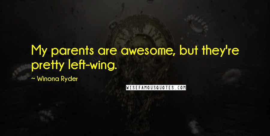 Winona Ryder Quotes: My parents are awesome, but they're pretty left-wing.