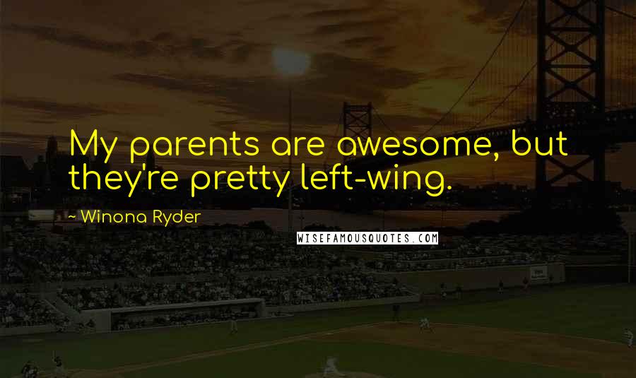 Winona Ryder Quotes: My parents are awesome, but they're pretty left-wing.