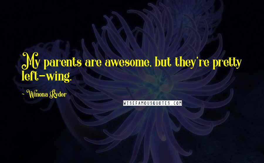 Winona Ryder Quotes: My parents are awesome, but they're pretty left-wing.