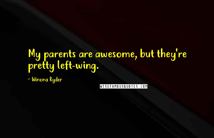 Winona Ryder Quotes: My parents are awesome, but they're pretty left-wing.