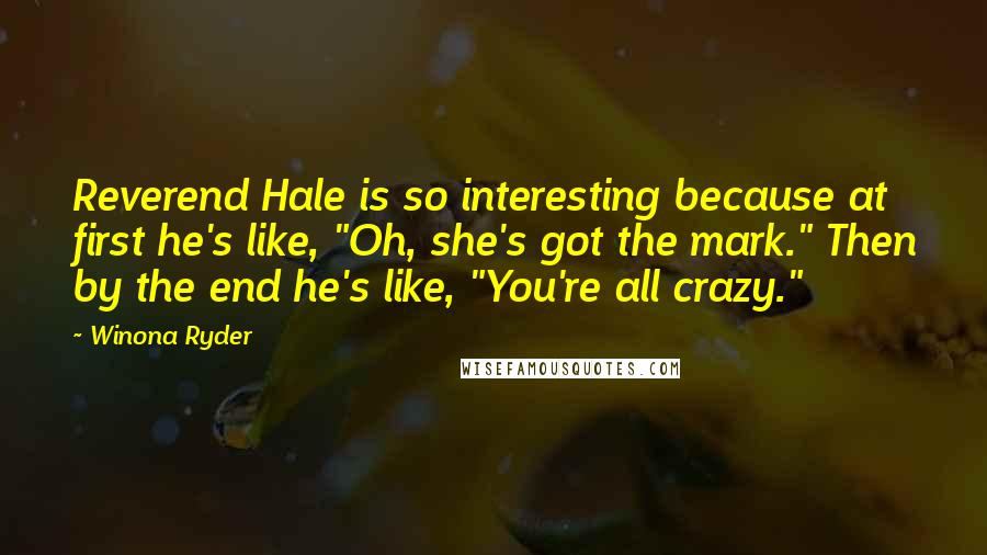 Winona Ryder Quotes: Reverend Hale is so interesting because at first he's like, "Oh, she's got the mark." Then by the end he's like, "You're all crazy."