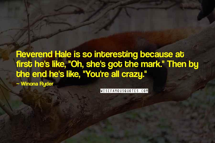 Winona Ryder Quotes: Reverend Hale is so interesting because at first he's like, "Oh, she's got the mark." Then by the end he's like, "You're all crazy."