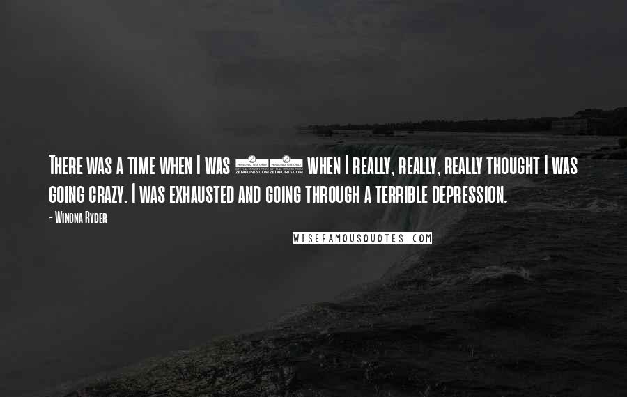 Winona Ryder Quotes: There was a time when I was 19 when I really, really, really thought I was going crazy. I was exhausted and going through a terrible depression.