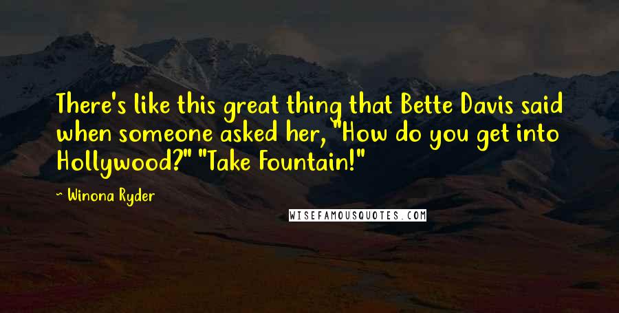 Winona Ryder Quotes: There's like this great thing that Bette Davis said when someone asked her, "How do you get into Hollywood?" "Take Fountain!"