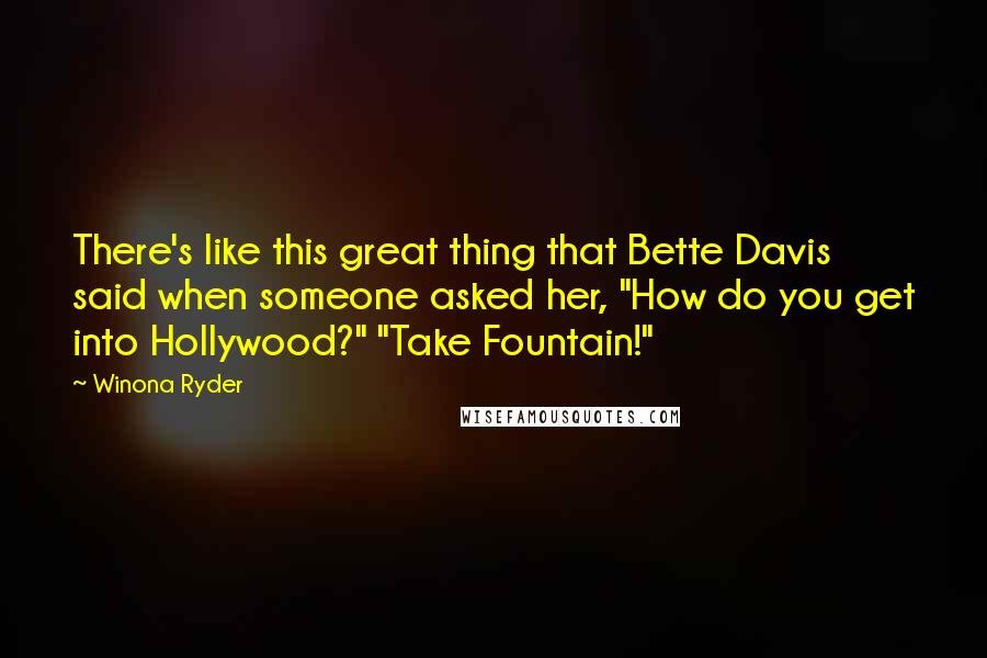 Winona Ryder Quotes: There's like this great thing that Bette Davis said when someone asked her, "How do you get into Hollywood?" "Take Fountain!"