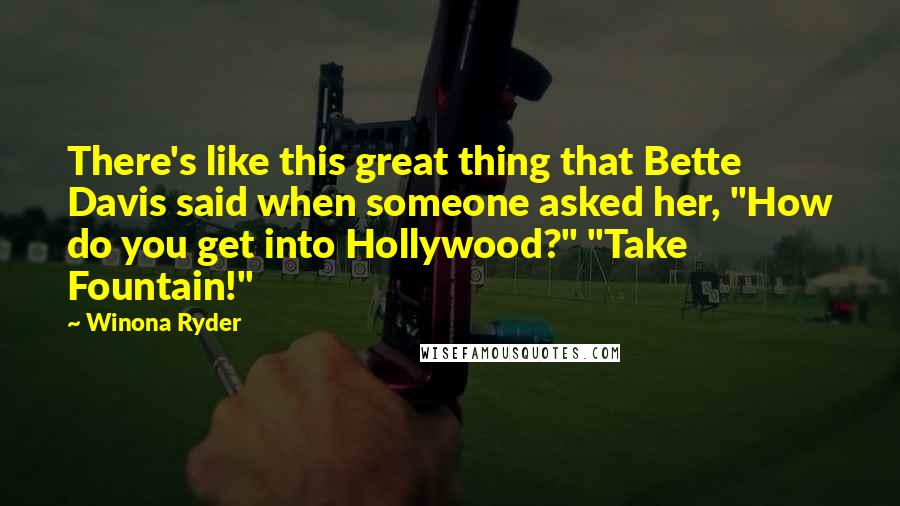 Winona Ryder Quotes: There's like this great thing that Bette Davis said when someone asked her, "How do you get into Hollywood?" "Take Fountain!"