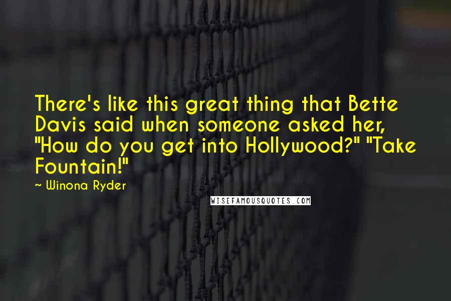 Winona Ryder Quotes: There's like this great thing that Bette Davis said when someone asked her, "How do you get into Hollywood?" "Take Fountain!"