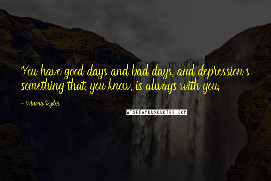 Winona Ryder Quotes: You have good days and bad days, and depression's something that, you know, is always with you.