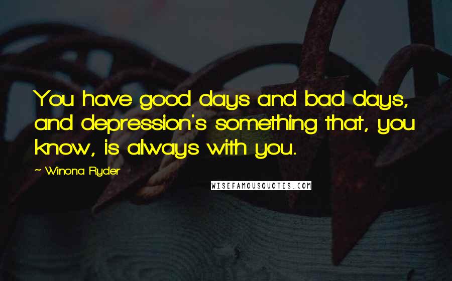Winona Ryder Quotes: You have good days and bad days, and depression's something that, you know, is always with you.