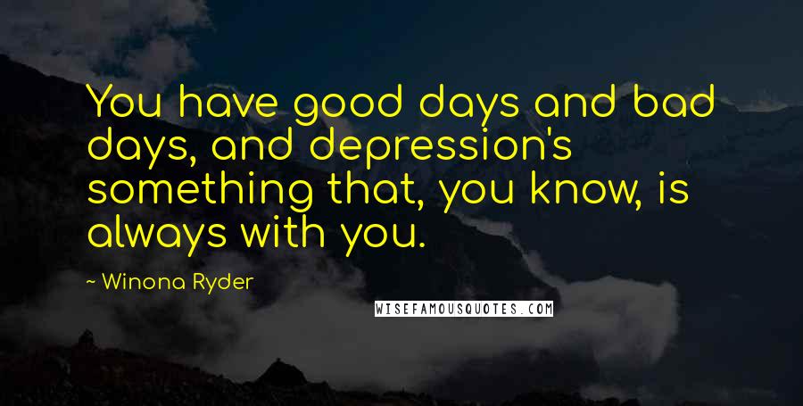Winona Ryder Quotes: You have good days and bad days, and depression's something that, you know, is always with you.