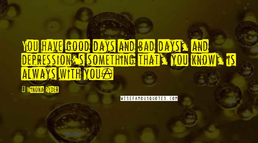 Winona Ryder Quotes: You have good days and bad days, and depression's something that, you know, is always with you.