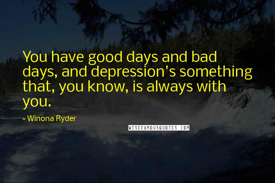 Winona Ryder Quotes: You have good days and bad days, and depression's something that, you know, is always with you.