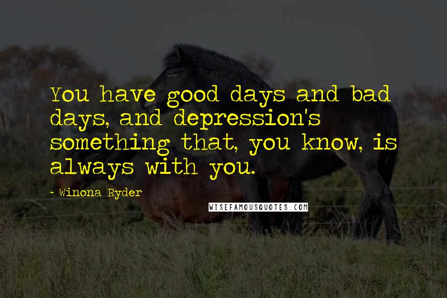 Winona Ryder Quotes: You have good days and bad days, and depression's something that, you know, is always with you.