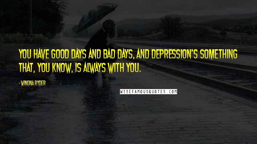 Winona Ryder Quotes: You have good days and bad days, and depression's something that, you know, is always with you.