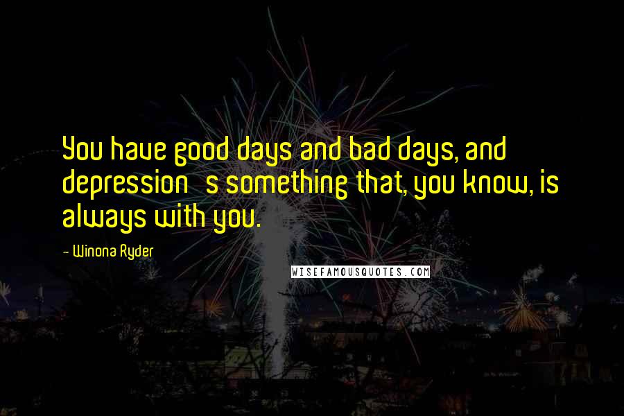 Winona Ryder Quotes: You have good days and bad days, and depression's something that, you know, is always with you.