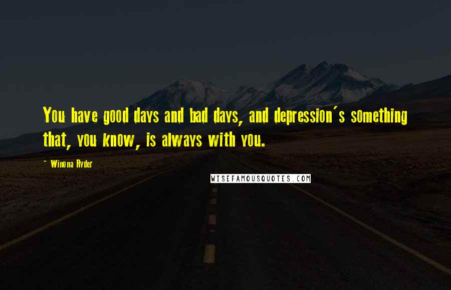 Winona Ryder Quotes: You have good days and bad days, and depression's something that, you know, is always with you.