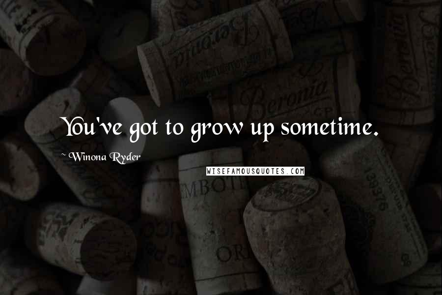 Winona Ryder Quotes: You've got to grow up sometime.