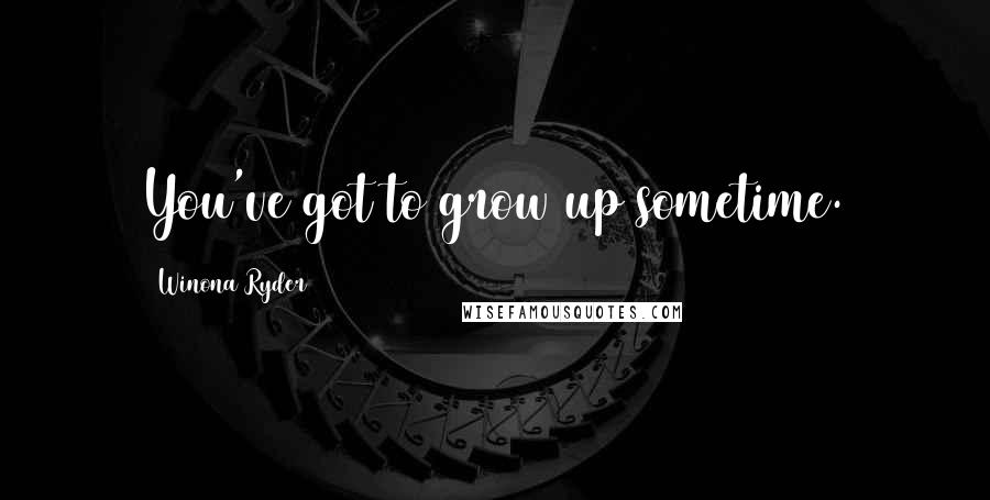 Winona Ryder Quotes: You've got to grow up sometime.