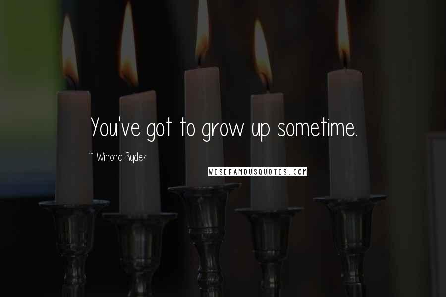 Winona Ryder Quotes: You've got to grow up sometime.