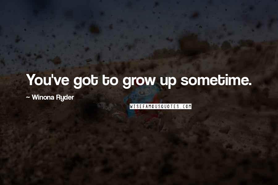 Winona Ryder Quotes: You've got to grow up sometime.