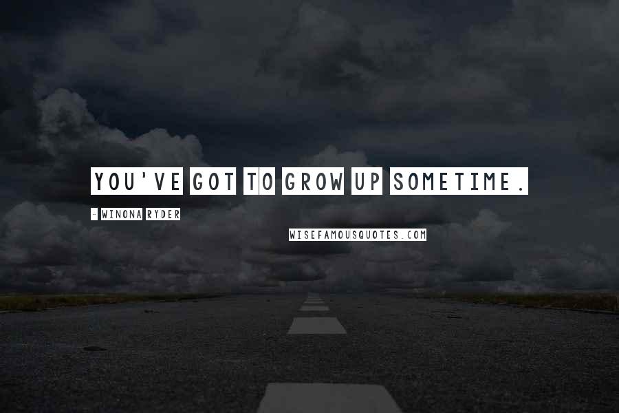Winona Ryder Quotes: You've got to grow up sometime.