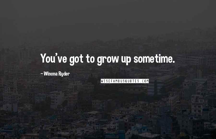 Winona Ryder Quotes: You've got to grow up sometime.