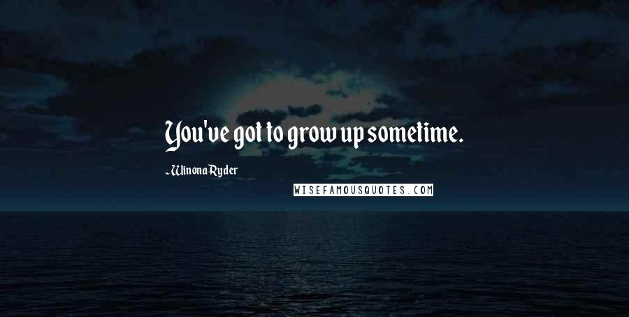 Winona Ryder Quotes: You've got to grow up sometime.