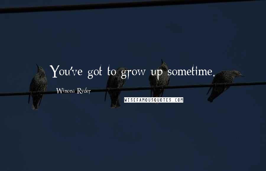 Winona Ryder Quotes: You've got to grow up sometime.