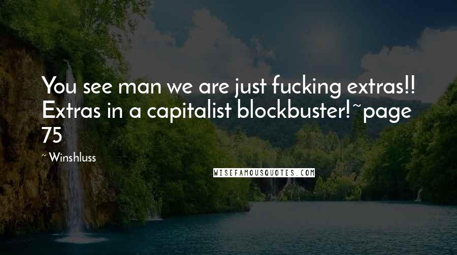 Winshluss Quotes: You see man we are just fucking extras!! Extras in a capitalist blockbuster!~page 75