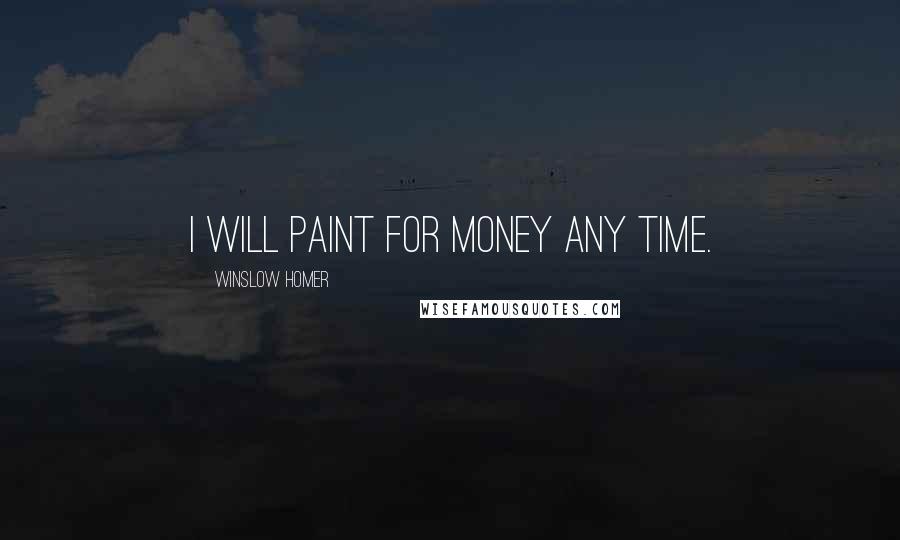 Winslow Homer Quotes: I will paint for money any time.