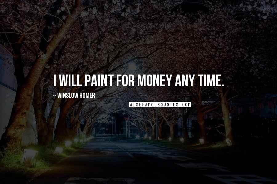 Winslow Homer Quotes: I will paint for money any time.
