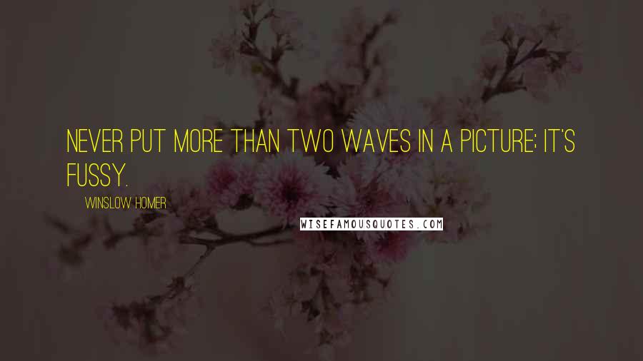 Winslow Homer Quotes: Never put more than two waves in a picture; it's fussy.