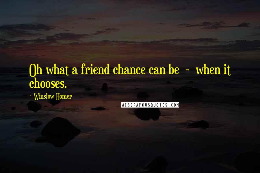 Winslow Homer Quotes: Oh what a friend chance can be  -  when it chooses.