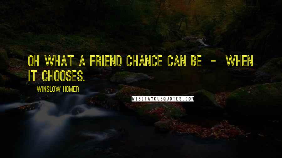 Winslow Homer Quotes: Oh what a friend chance can be  -  when it chooses.