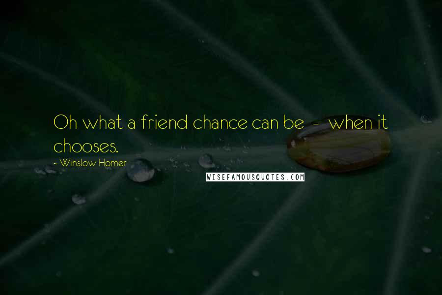 Winslow Homer Quotes: Oh what a friend chance can be  -  when it chooses.