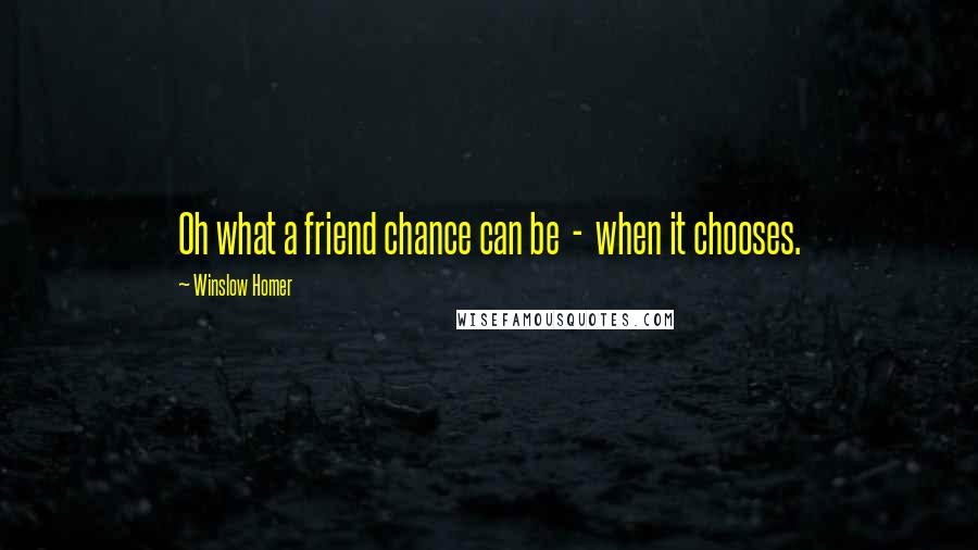 Winslow Homer Quotes: Oh what a friend chance can be  -  when it chooses.
