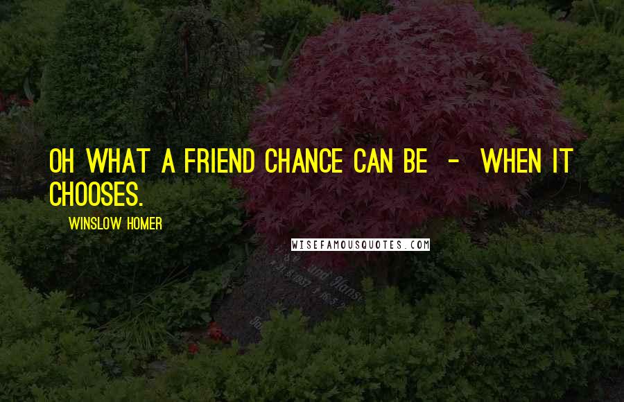 Winslow Homer Quotes: Oh what a friend chance can be  -  when it chooses.