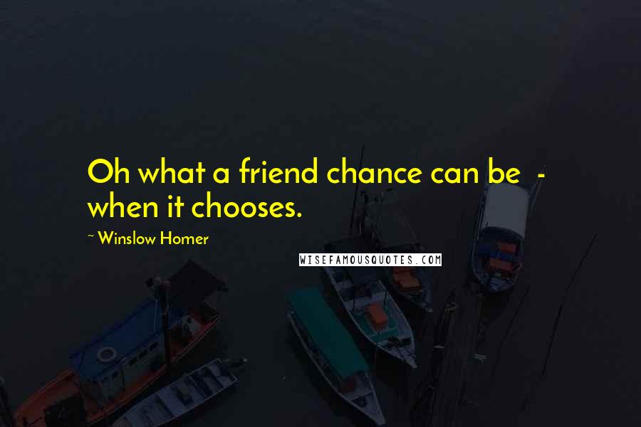 Winslow Homer Quotes: Oh what a friend chance can be  -  when it chooses.