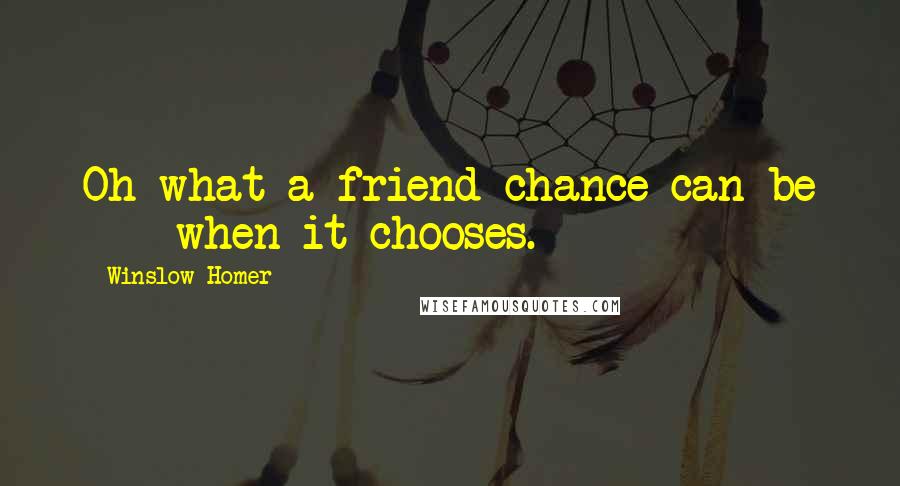 Winslow Homer Quotes: Oh what a friend chance can be  -  when it chooses.