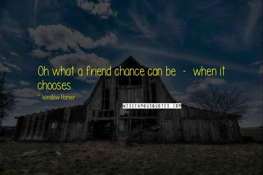 Winslow Homer Quotes: Oh what a friend chance can be  -  when it chooses.