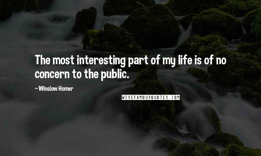 Winslow Homer Quotes: The most interesting part of my life is of no concern to the public.