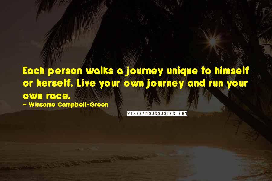 Winsome Campbell-Green Quotes: Each person walks a journey unique to himself or herself. Live your own journey and run your own race.