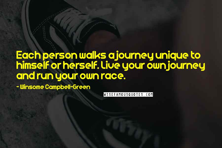 Winsome Campbell-Green Quotes: Each person walks a journey unique to himself or herself. Live your own journey and run your own race.