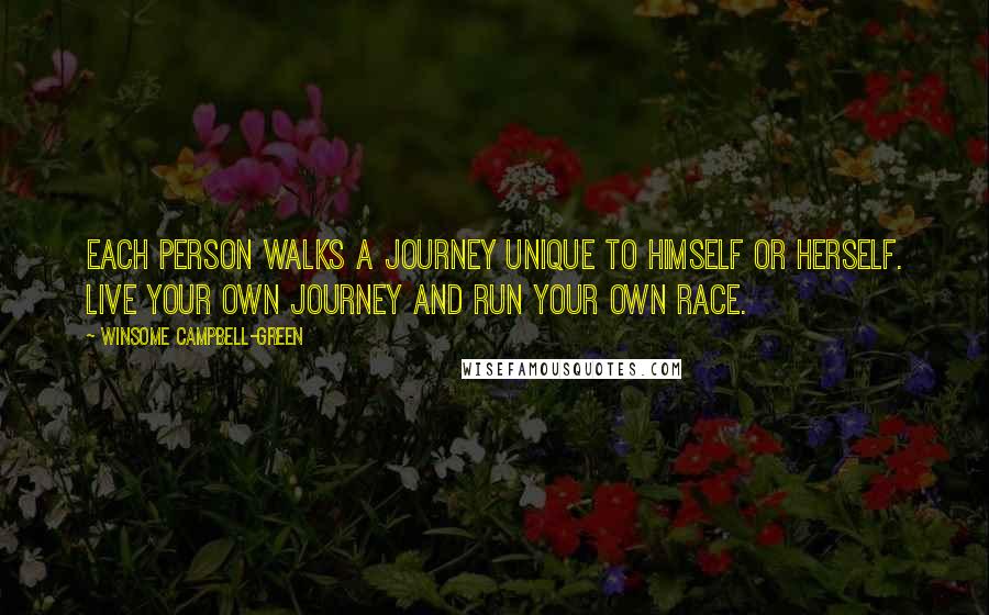 Winsome Campbell-Green Quotes: Each person walks a journey unique to himself or herself. Live your own journey and run your own race.