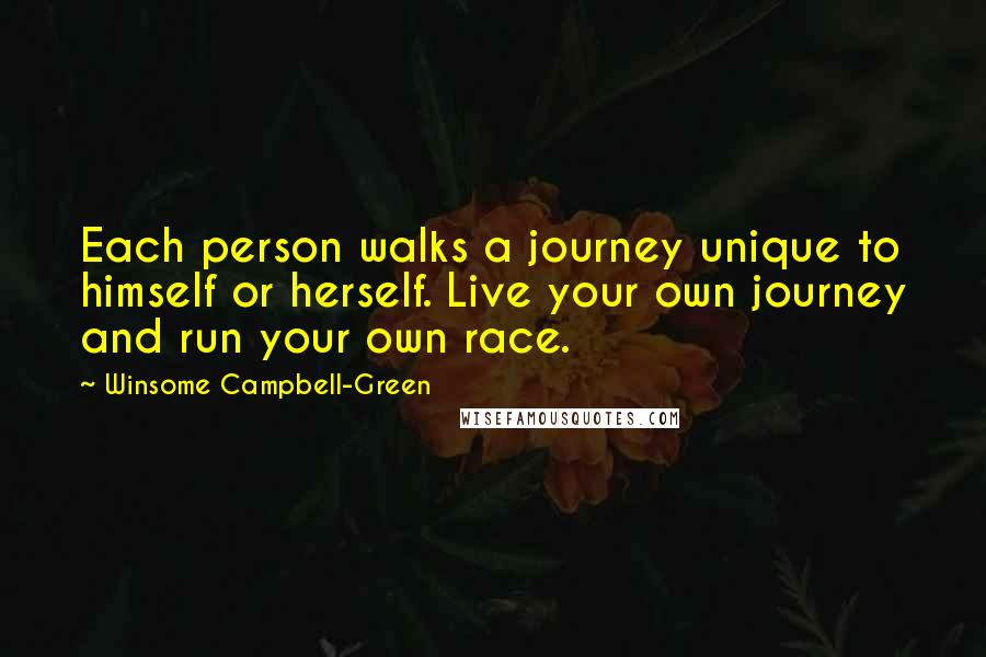 Winsome Campbell-Green Quotes: Each person walks a journey unique to himself or herself. Live your own journey and run your own race.