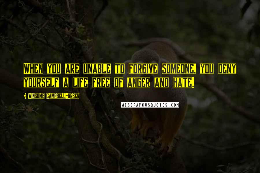 Winsome Campbell-Green Quotes: When you are unable to forgive someone, you deny yourself a life free of anger and hate.