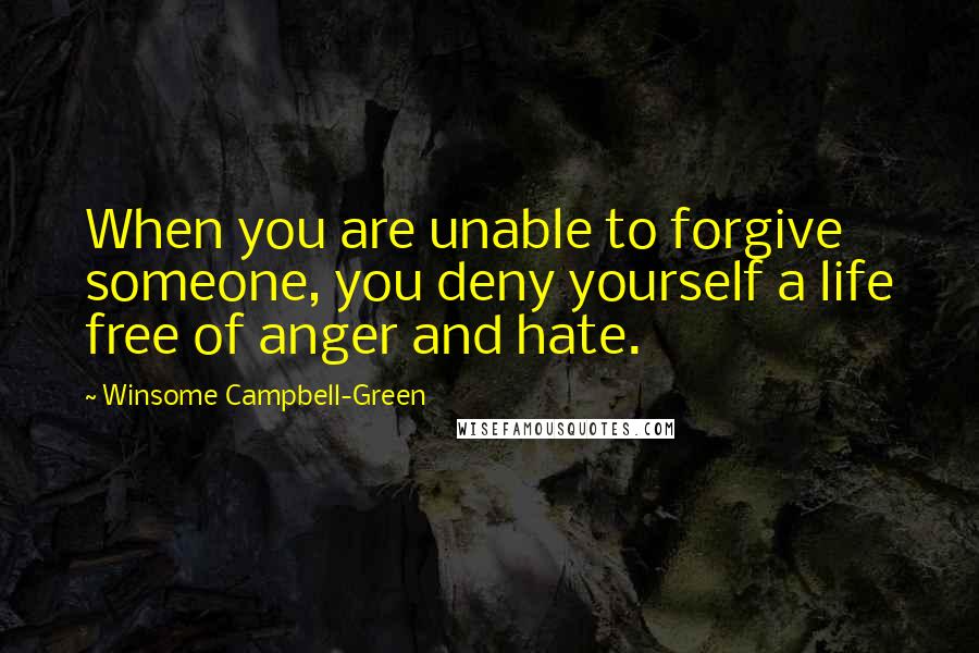 Winsome Campbell-Green Quotes: When you are unable to forgive someone, you deny yourself a life free of anger and hate.
