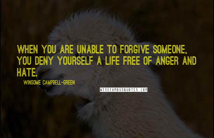 Winsome Campbell-Green Quotes: When you are unable to forgive someone, you deny yourself a life free of anger and hate.